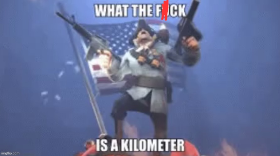 WTF IS A KILOMETER | image tagged in wtf is a kilometer | made w/ Imgflip meme maker