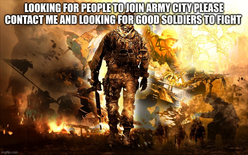 LOOKING FOR PEOPLE TO JOIN ARMY CITY PLEASE CONTACT ME AND LOOKING FOR GOOD SOLDIERS TO FIGHT | made w/ Imgflip meme maker