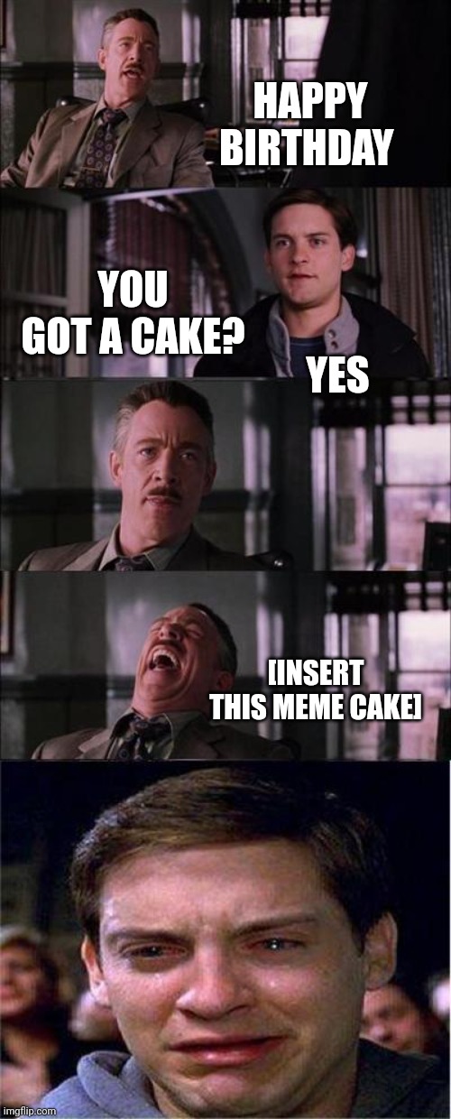 Peter Parker Cry Meme | HAPPY BIRTHDAY YOU GOT A CAKE? YES [INSERT THIS MEME CAKE] | image tagged in memes,peter parker cry | made w/ Imgflip meme maker