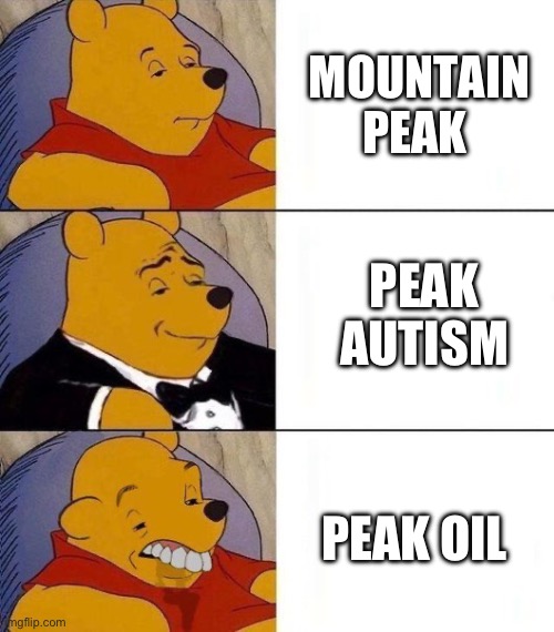 3 Peaks | PEAK OIL MOUNTAIN PEAK PEAK AUTISM | image tagged in bizarre tuxedo pooh bear | made w/ Imgflip meme maker