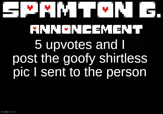 i sent it to emosnake because of a long story | 5 upvotes and I post the goofy shirtless pic I sent to the person | image tagged in spamton announcement temp | made w/ Imgflip meme maker