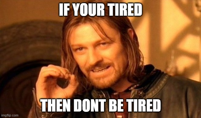 fax | IF YOUR TIRED; THEN DONT BE TIRED | image tagged in memes,one does not simply,relatable,helpful,msmg | made w/ Imgflip meme maker