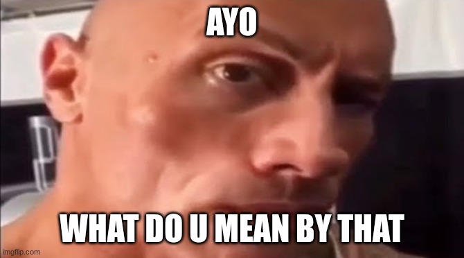 the rock eyebrow | AYO WHAT DO U MEAN BY THAT | image tagged in the rock eyebrow | made w/ Imgflip meme maker