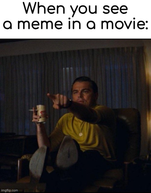 me irl | When you see a meme in a movie: | image tagged in leonardo dicaprio pointing,dive | made w/ Imgflip meme maker