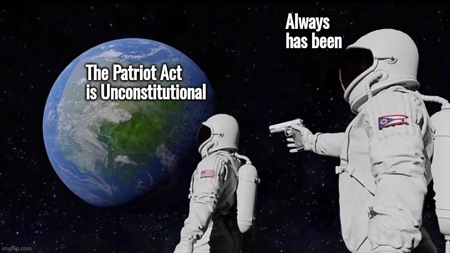 Always Has Been Meme | The Patriot Act is Unconstitutional Always has been | image tagged in memes,always has been | made w/ Imgflip meme maker