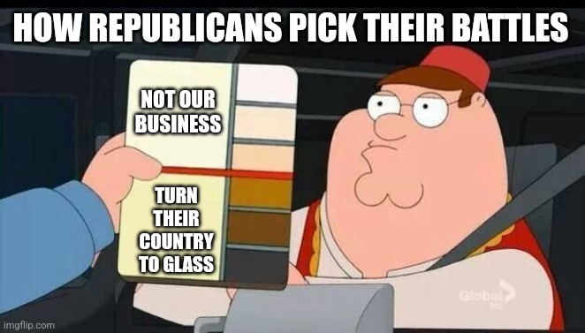 Peter Griffin skin color chart race terrorist blank | HOW REPUBLICANS PICK THEIR BATTLES; NOT OUR BUSINESS; TURN THEIR COUNTRY TO GLASS | image tagged in peter griffin skin color chart race terrorist blank | made w/ Imgflip meme maker