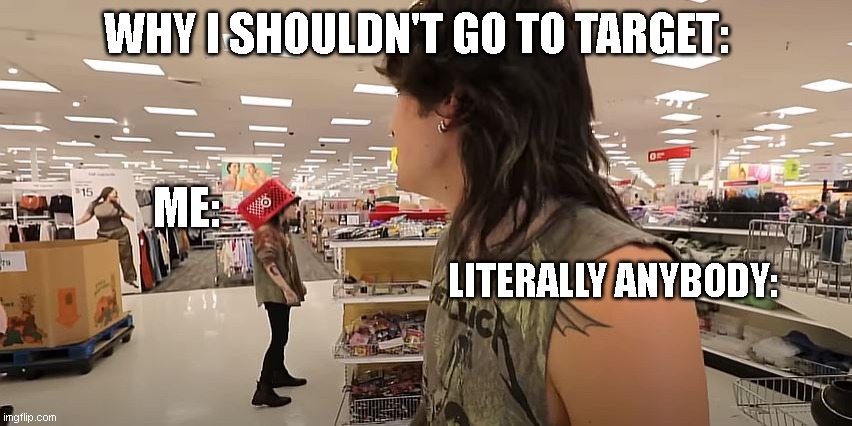 Why I Shouldn't Go To Target | WHY I SHOULDN'T GO TO TARGET:; ME:; LITERALLY ANYBODY: | image tagged in emo,target,shopping | made w/ Imgflip meme maker