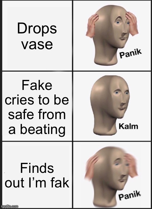 Panik Kalm Panik | Drops vase; Fake cries to be safe from a beating; Finds out I’m faking | image tagged in memes,panik kalm panik | made w/ Imgflip meme maker