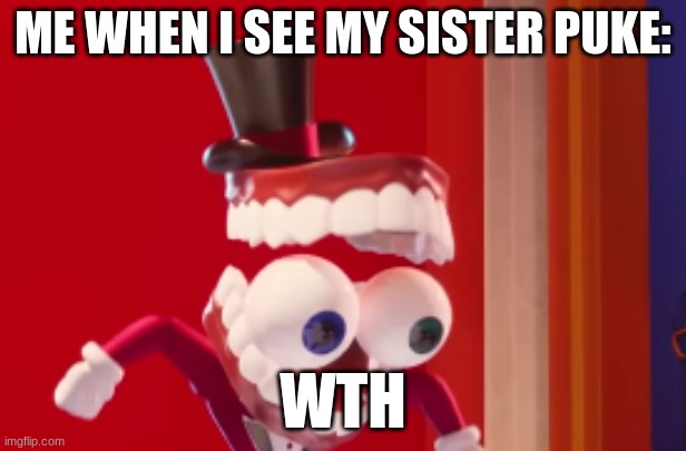 especially if its me | ME WHEN I SEE MY SISTER PUKE:; WTH | image tagged in caine,the amazing digital circus,vomit,glitch prodouctions | made w/ Imgflip meme maker