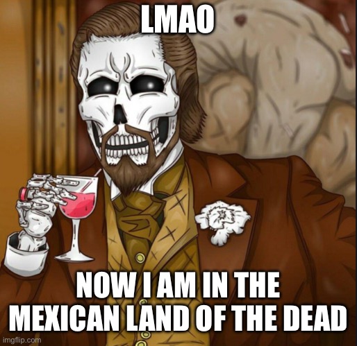Coco moment | LMAO; NOW I AM IN THE MEXICAN LAND OF THE DEAD | image tagged in skeleton leo | made w/ Imgflip meme maker