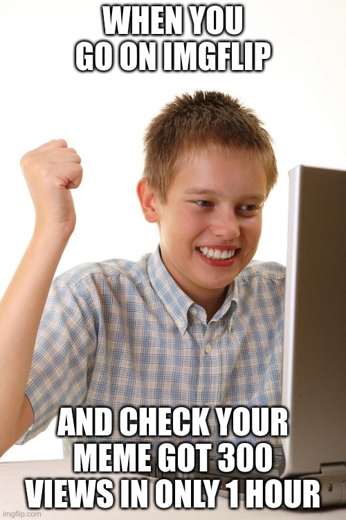 I Love Meme-Making!!! | WHEN YOU GO ON IMGFLIP; AND CHECK YOUR MEME GOT 300 VIEWS IN ONLY 1 HOUR | image tagged in happy computer kid | made w/ Imgflip meme maker