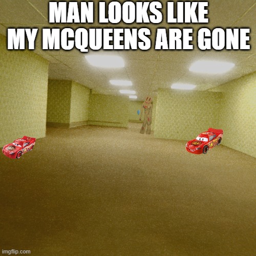 backrooms | MAN LOOKS LIKE MY MCQUEENS ARE GONE | image tagged in backrooms | made w/ Imgflip meme maker