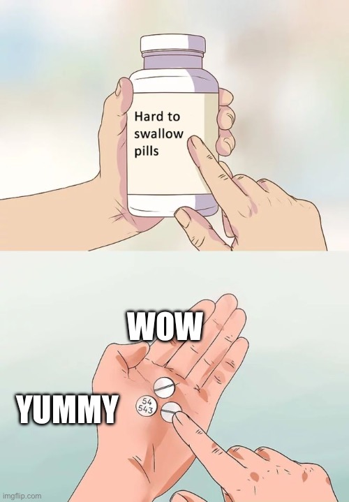 Hard To Swallow Pills Meme | WOW; YUMMY | image tagged in memes,hard to swallow pills | made w/ Imgflip meme maker