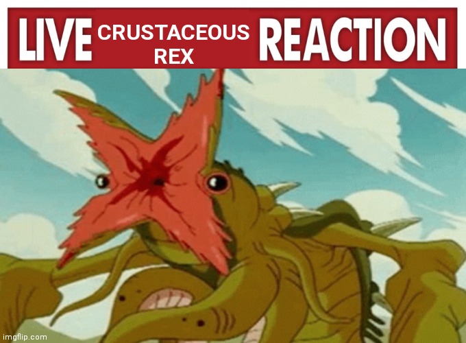 crustaceous rex | CRUSTACEOUS REX | image tagged in live reaction | made w/ Imgflip meme maker