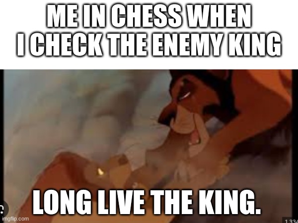 ME IN CHESS WHEN I CHECK THE ENEMY KING; LONG LIVE THE KING. | image tagged in long live the king | made w/ Imgflip meme maker