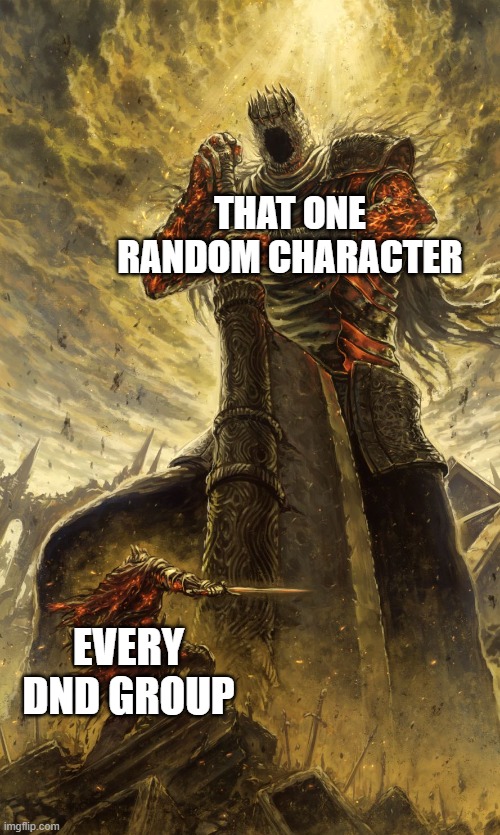 Yhorm Dark Souls | THAT ONE RANDOM CHARACTER; EVERY DND GROUP | image tagged in yhorm dark souls | made w/ Imgflip meme maker