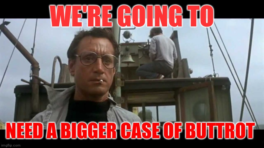 Bigger case of Buttrot | WE'RE GOING TO; NEED A BIGGER CASE OF BUTTROT | image tagged in jaws bigger boat,funny memes | made w/ Imgflip meme maker