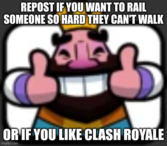 Clash Royale King Thumbs Up | REPOST IF YOU WANT TO RAIL SOMEONE SO HARD THEY CAN'T WALK; OR IF YOU LIKE CLASH ROYALE | image tagged in clash royale king thumbs up | made w/ Imgflip meme maker