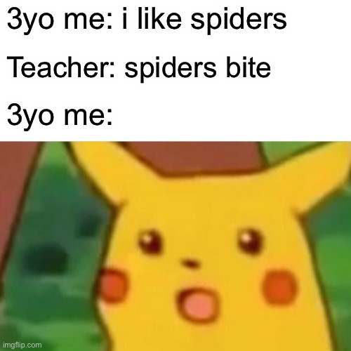 Surprised Pikachu | 3yo me: i like spiders; Teacher: spiders bite; 3yo me: | image tagged in memes,surprised pikachu | made w/ Imgflip meme maker
