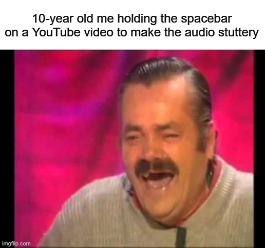 Spanish guy laughing | 10-year old me holding the spacebar on a YouTube video to make the audio stuttery | image tagged in spanish guy laughing | made w/ Imgflip meme maker