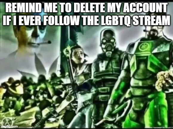 weed life 2 | REMIND ME TO DELETE MY ACCOUNT IF I EVER FOLLOW THE LGBTQ STREAM | image tagged in weed life 2 | made w/ Imgflip meme maker