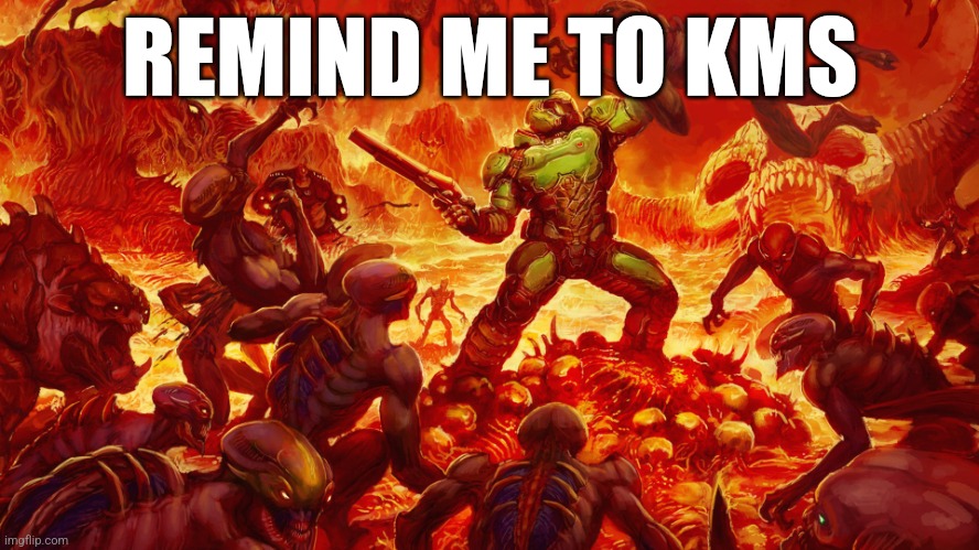 Yep that's all | REMIND ME TO KMS | image tagged in doomguy | made w/ Imgflip meme maker