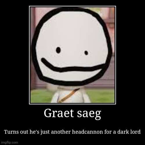 Graet saeg | Turns out he's just another headcannon for a dark lord | image tagged in funny,demotivationals | made w/ Imgflip demotivational maker
