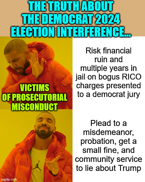 It's called election interference...  It's the only way they believe they can beat Trump in 2024. | THE TRUTH ABOUT THE DEMOCRAT 2024 ELECTION INTERFERENCE... Risk financial ruin and multiple years in jail on bogus RICO charges presented to a democrat jury; VICTIMS OF PROSECUTORIAL MISCONDUCT; Plead to a misdemeanor, probation, get a small fine, and community service to lie about Trump | image tagged in memes,drake hotline bling,democrat,election fraud | made w/ Imgflip meme maker