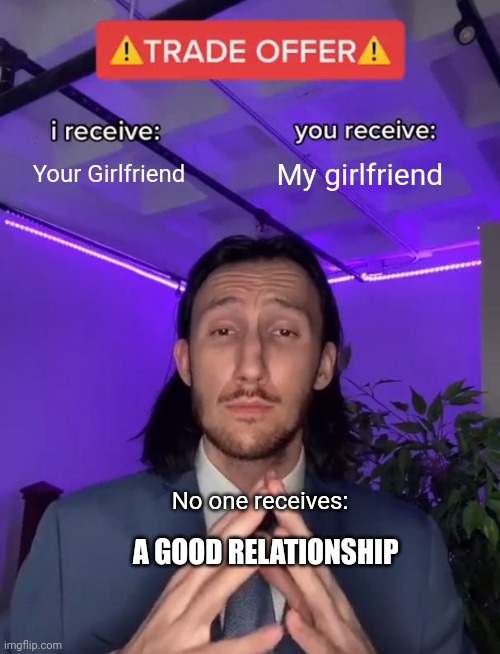 Sometimes someone would actually get an okay relationship | Your Girlfriend; My girlfriend; No one receives:; A GOOD RELATIONSHIP | image tagged in trade offer,school,middle school,girlfriend | made w/ Imgflip meme maker