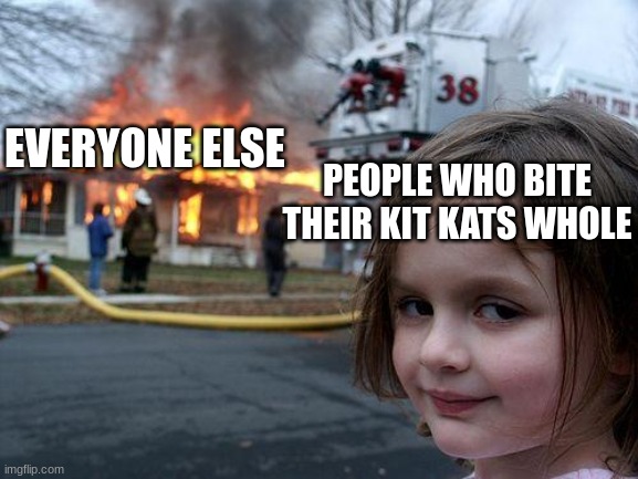 Disaster Girl | EVERYONE ELSE; PEOPLE WHO BITE THEIR KIT KATS WHOLE | image tagged in memes,disaster girl | made w/ Imgflip meme maker