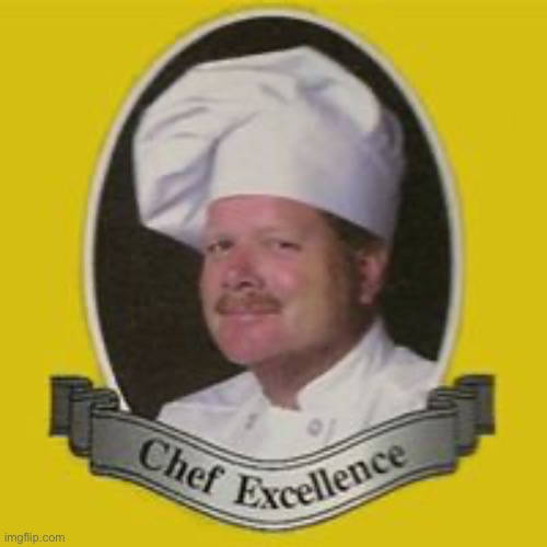 Chef Excellence | image tagged in chef excellence | made w/ Imgflip meme maker