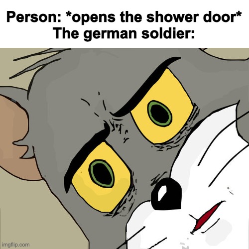 uhhhhhhhh | Person: *opens the shower door*
The german soldier: | image tagged in dark humor | made w/ Imgflip meme maker