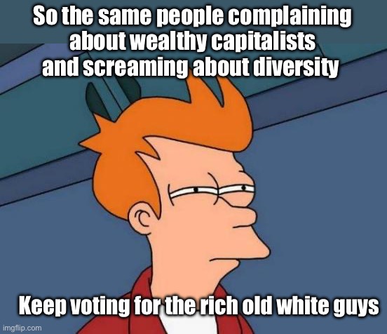So much for free thinking | So the same people complaining about wealthy capitalists and screaming about diversity; Keep voting for the rich old white guys | image tagged in memes,futurama fry,politics lol | made w/ Imgflip meme maker