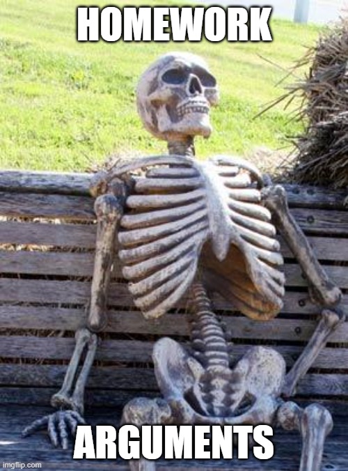 Waiting Skeleton | HOMEWORK; ARGUMENTS | image tagged in memes,waiting skeleton | made w/ Imgflip meme maker