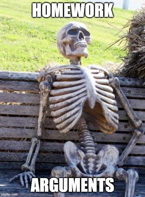 Waiting Skeleton Meme | HOMEWORK; ARGUMENTS | image tagged in memes,waiting skeleton | made w/ Imgflip meme maker