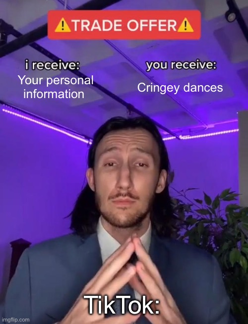 average tiktok | Your personal information; Cringey dances; TikTok: | image tagged in trade offer,memes,funny | made w/ Imgflip meme maker