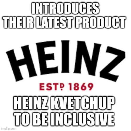 heinz  Ketchup | INTRODUCES THEIR LATEST PRODUCT; HEINZ KVETCHUP 
TO BE INCLUSIVE | image tagged in memes | made w/ Imgflip meme maker