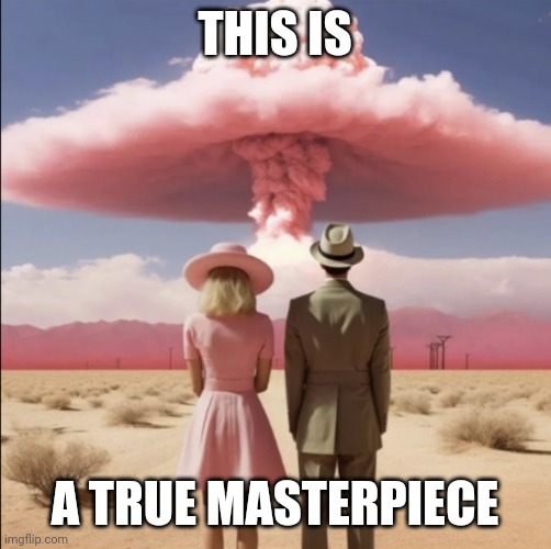 Barbenheimer Explosion | THIS IS; A TRUE MASTERPIECE | image tagged in barbenheimer explosion,memes,barbie,oppenheimer | made w/ Imgflip meme maker