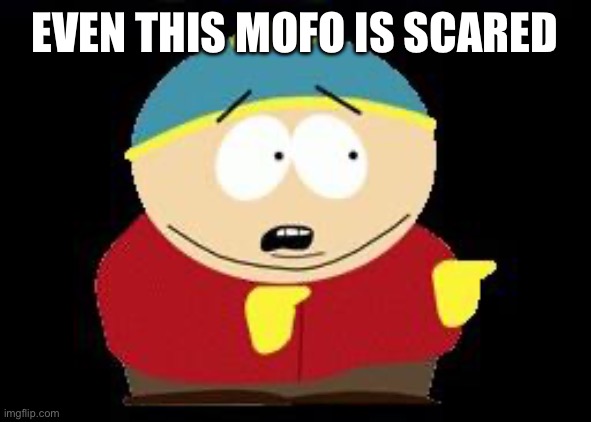 Eric cartman | EVEN THIS MOFO IS SCARED | image tagged in eric cartman | made w/ Imgflip meme maker