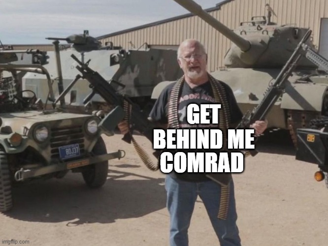 Armed Guy | GET BEHIND ME COMRAD | image tagged in armed guy | made w/ Imgflip meme maker