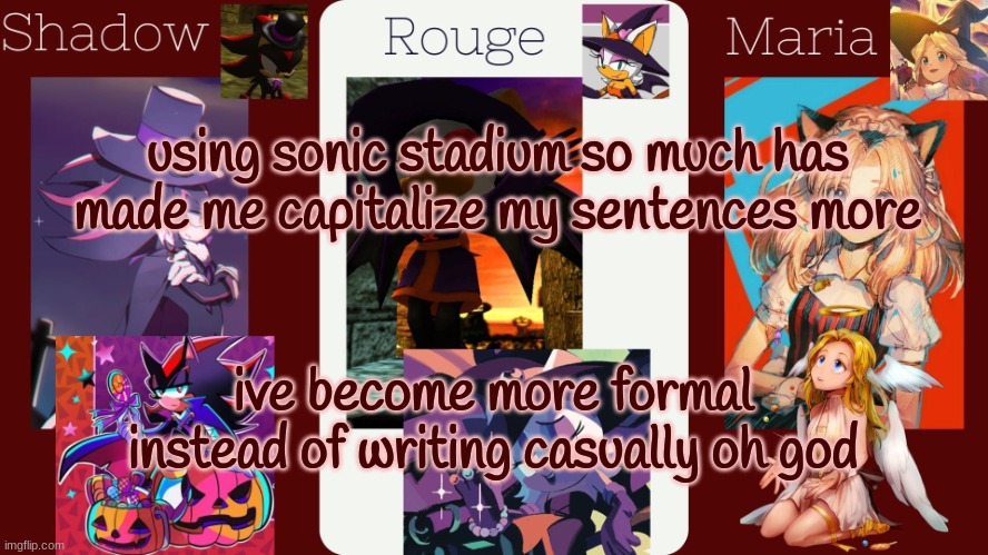 drm's halloween temp | using sonic stadium so much has made me capitalize my sentences more; ive become more formal instead of writing casually oh god | image tagged in drm's halloween temp | made w/ Imgflip meme maker