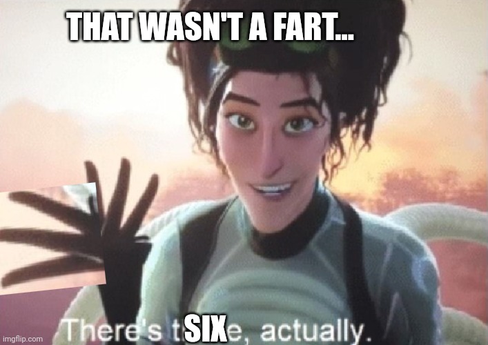 There's three, actually | THAT WASN'T A FART... SIX | image tagged in there's three actually | made w/ Imgflip meme maker