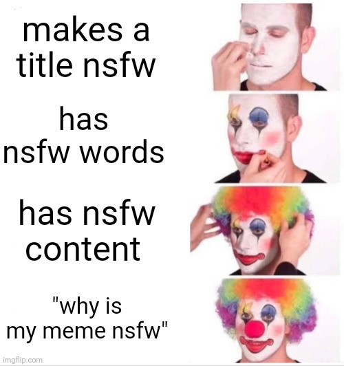 Clown Applying Makeup Meme | makes a title nsfw has nsfw words has nsfw content "why is my meme nsfw" | image tagged in memes,clown applying makeup | made w/ Imgflip meme maker