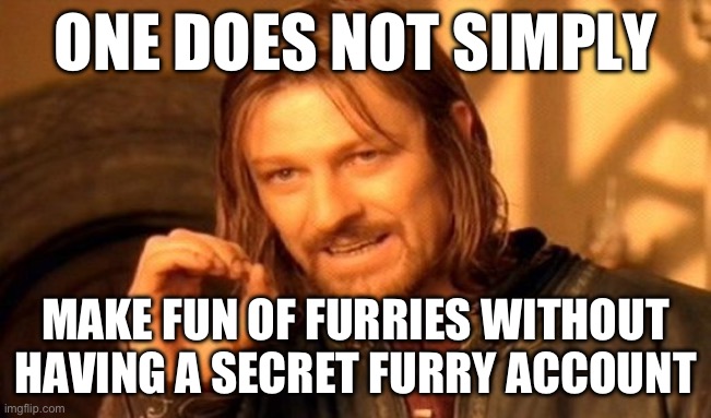 One Does Not Simply Meme | ONE DOES NOT SIMPLY; MAKE FUN OF FURRIES WITHOUT HAVING A SECRET FURRY ACCOUNT | image tagged in memes,one does not simply | made w/ Imgflip meme maker