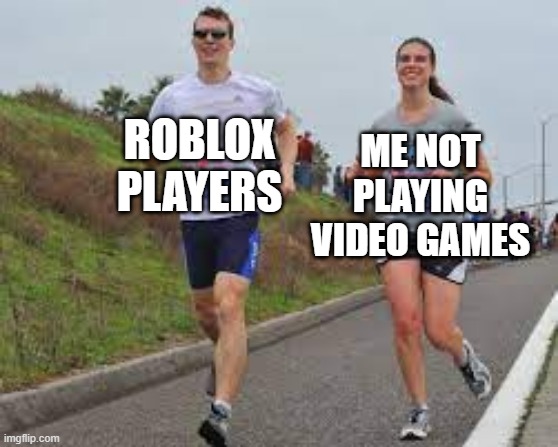 I'm not playing video games on Roblox | ME NOT PLAYING VIDEO GAMES; ROBLOX PLAYERS | image tagged in running between a man and woman,memes,funny | made w/ Imgflip meme maker