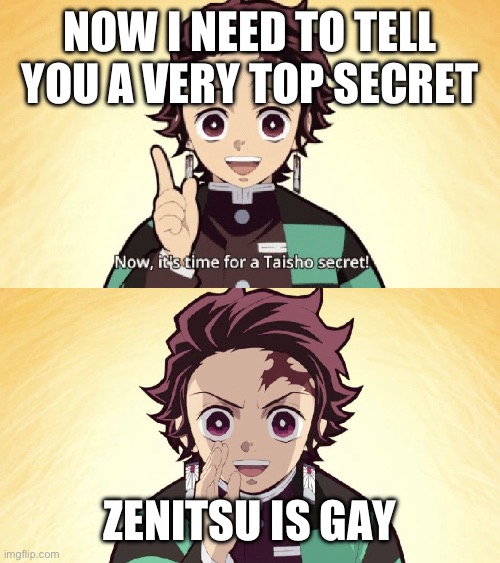 Taisho Secret | NOW I NEED TO TELL YOU A VERY TOP SECRET; ZENITSU IS GAY | image tagged in taisho secret | made w/ Imgflip meme maker
