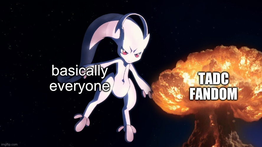 Rule 34 has purged again | TADC FANDOM; basically everyone | image tagged in mewtwo,explosion | made w/ Imgflip meme maker