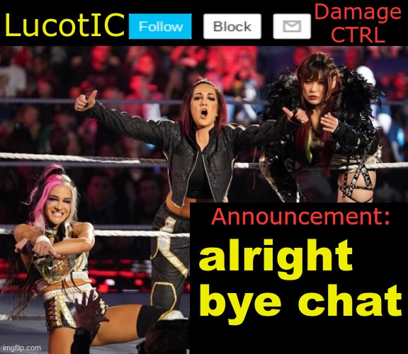 . | alright bye chat | image tagged in lucotic's damage ctrl announcement temp | made w/ Imgflip meme maker