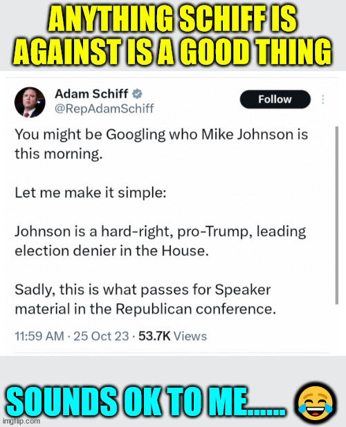 When the serial Congressional liar says he's against something, you know it's good | ANYTHING SCHIFF IS AGAINST IS A GOOD THING; SOUNDS OK TO ME...... 😂 | image tagged in adam schiff,mega,liar | made w/ Imgflip meme maker