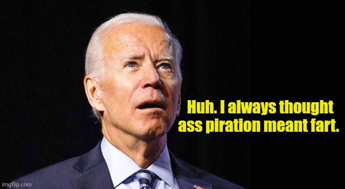 Confused joe biden | Huh. I always thought ass piration meant fart. | image tagged in confused joe biden | made w/ Imgflip meme maker